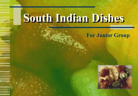 South Indian Dishes For Junior Group  Ingredients: 1 cup rice ½ cup broken black gram 1 tsp salt Oil to fry PAPER DOSA Method: Soak rice and gram separately.