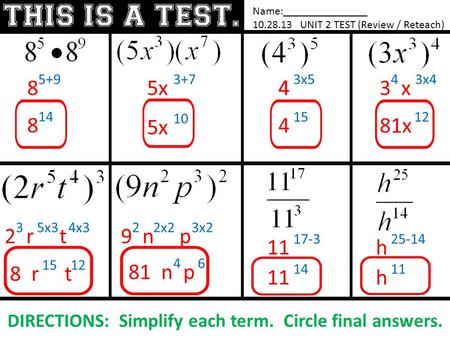 Name:_______________ 10.28.13 UNIT 2 TEST (Review / Reteach) DIRECTIONS: Simplify each term. Circle final answers. 8 5+9 8 14 5x 3+7 5x 10 4 3x5 4 15 3.