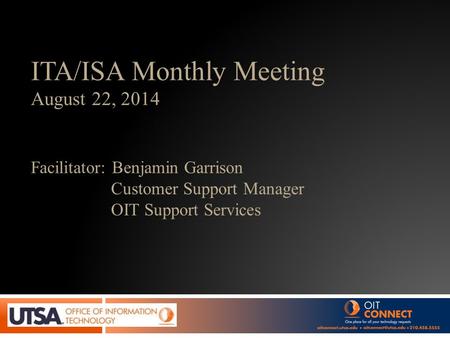 ITA/ISA Monthly Meeting August 22, 2014 Facilitator: Benjamin Garrison Customer Support Manager OIT Support Services.