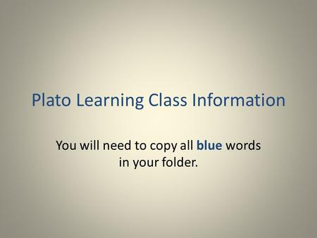 Plato Learning Class Information You will need to copy all blue words in your folder.