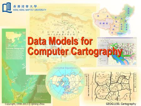 Copyright, 1998-2013 © Qiming Zhou GEOG1150. Cartography Data Models for Computer Cartography.