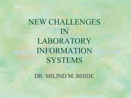 NEW CHALLENGES IN LABORATORY INFORMATION SYSTEMS DR. MILIND M. BHIDE.