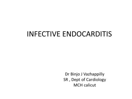 INFECTIVE ENDOCARDITIS Dr Binjo J Vazhappilly SR, Dept of Cardiology MCH calicut.