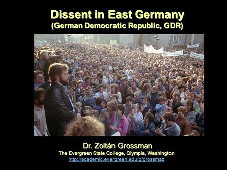 Dissent in East Germany (German Democratic Republic, GDR) Dr. Zoltán Grossman Dr. Zoltán Grossman The Evergreen State College, Olympia, Washington