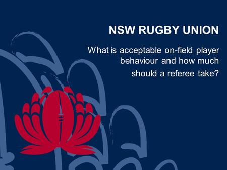 NSW RUGBY UNION What is acceptable on-field player behaviour and how much should a referee take?