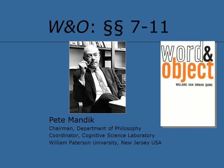 W&O: §§ 7-11 Pete Mandik Chairman, Department of Philosophy Coordinator, Cognitive Science Laboratory William Paterson University, New Jersey USA.