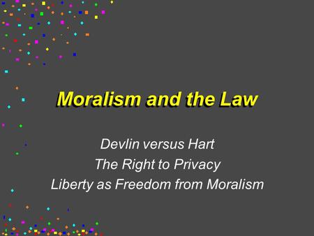 Moralism and the Law Devlin versus Hart The Right to Privacy Liberty as Freedom from Moralism.