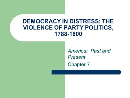 DEMOCRACY IN DISTRESS: THE VIOLENCE OF PARTY POLITICS, 1788-1800 America: Past and Present Chapter 7.