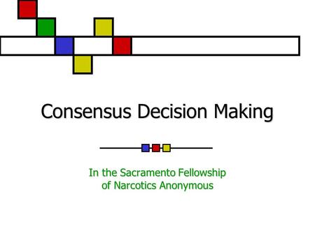 Consensus Decision Making In the Sacramento Fellowship of Narcotics Anonymous.