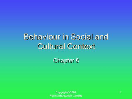 Copyright © 2007 Pearson Education Canada 1 Behaviour in Social and Cultural Context Chapter 8.