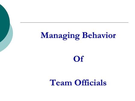 Managing Behavior Of Team Officials. The Problem What irresponsible behavior by coaches and other team officials is not being dealt with?