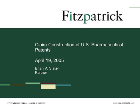 Www.fitzpatrickcella.com Claim Construction of U.S. Pharmaceutical Patents April 19, 2005 Brian V. Slater Partner.