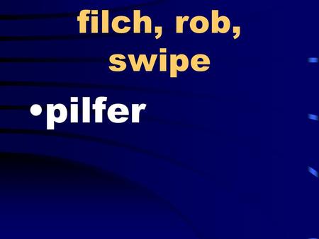 Filch, rob, swipe pilfer. a likeness semblance conclude, finish terminate.