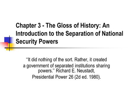 Chapter 3 - The Gloss of History: An Introduction to the Separation of National Security Powers ‘‘It did nothing of the sort. Rather, it created a government.