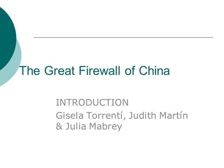 The Great Firewall of China INTRODUCTION Gisela Torrentí, Judith Martín & Julia Mabrey.