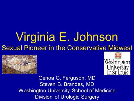 Virginia E. Johnson Sexual Pioneer in the Conservative Midwest Genoa G. Ferguson, MD Steven B. Brandes, MD Washington University School of Medicine Division.