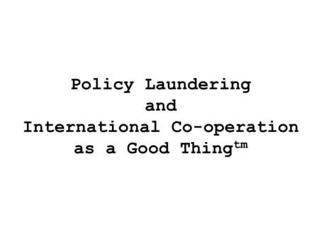 Policy Laundering and International Co-operation as a Good Thing tm.
