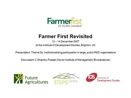 Farmer First Revisited 12 – 14 December 2007 at the Institute of Development Studies, Brighton, UK Presentation, Theme 3a, Institutionalising participation.