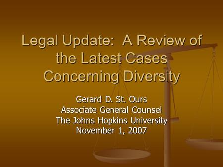 Legal Update: A Review of the Latest Cases Concerning Diversity Gerard D. St. Ours Associate General Counsel The Johns Hopkins University November 1, 2007.