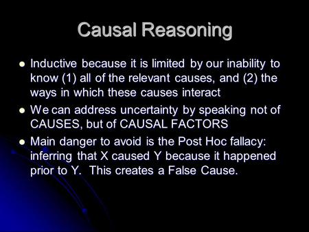 Causal Reasoning Inductive because it is limited by our inability to know (1) all of the relevant causes, and (2) the ways in which these causes interact.
