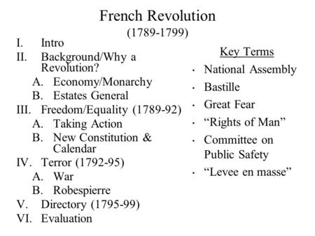 French Revolution (1789-1799) I.Intro II.Background/Why a Revolution? A.Economy/Monarchy B.Estates General III.Freedom/Equality (1789-92) A.Taking Action.