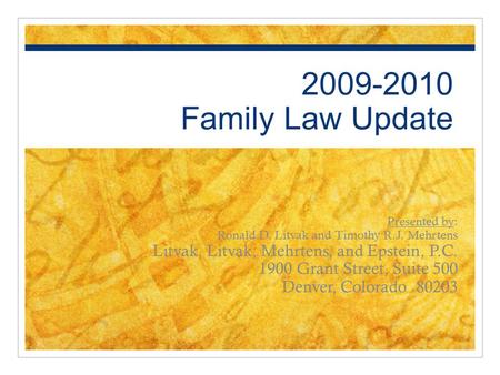 2009-2010 Family Law Update Presented by: Ronald D. Litvak and Timothy R.J. Mehrtens Litvak, Litvak, Mehrtens, and Epstein, P.C. 1900 Grant Street, Suite.