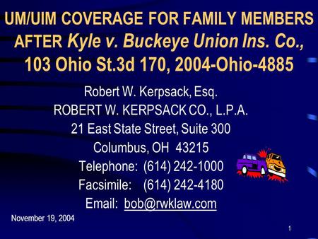 1 UM/UIM COVERAGE FOR FAMILY MEMBERS AFTER Kyle v. Buckeye Union Ins. Co., 103 Ohio St.3d 170, 2004-Ohio-4885 Robert W. Kerpsack, Esq. ROBERT W. KERPSACK.