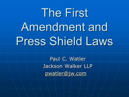 The First Amendment and Press Shield Laws Paul C. Watler Jackson Walker LLP