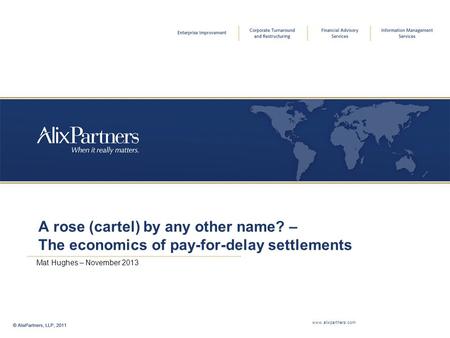 A rose (cartel) by any other name? – The economics of pay-for-delay settlements Mat Hughes – November 2013 www.alixpartners.com.