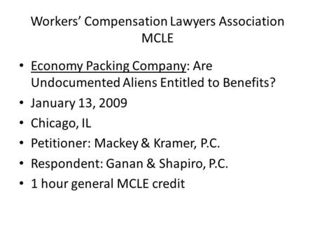 Workers’ Compensation Lawyers Association MCLE Economy Packing Company: Are Undocumented Aliens Entitled to Benefits? January 13, 2009 Chicago, IL Petitioner:
