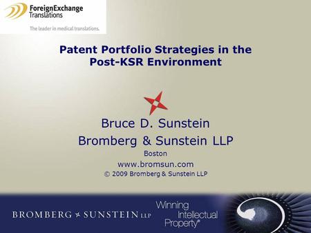 Patent Portfolio Strategies in the Post-KSR Environment Bruce D. Sunstein Bromberg & Sunstein LLP Boston www.bromsun.com © 2009 Bromberg & Sunstein LLP.