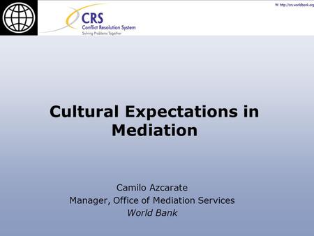 Cultural Expectations in Mediation Camilo Azcarate Manager, Office of Mediation Services World Bank.