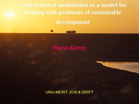 Goal-oriented modulation as a model for dealing with problems of sustainable development René Kemp UNU-MERIT, ICIS & DRIFT.