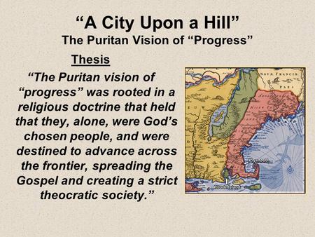 Thesis “The Puritan vision of “progress” was rooted in a religious doctrine that held that they, alone, were God’s chosen people, and were destined to.