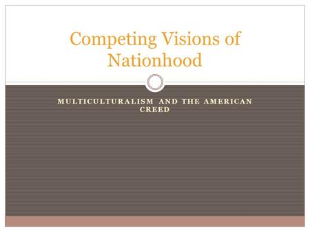 MULTICULTURALISM AND THE AMERICAN CREED Competing Visions of Nationhood.