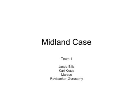 Midland Case Team 1 Jacob Bills Kari Kraus Marcus Ravisankar Gurusamy.
