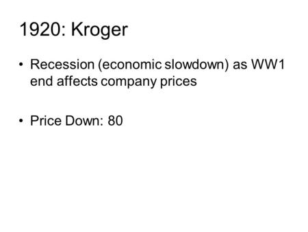 1920: Kroger Recession (economic slowdown) as WW1 end affects company prices Price Down: 80.