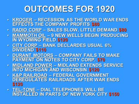OUTCOMES FOR 1920 KROGER – RECESSION AS THE WORLD WAR ENDS EFFECTS THE COMPANY PROFITS $80 RADIO CORP – SALES SLOW, LITTLE DEMAND $80 MAMMOTH OIL – 9 NEW.
