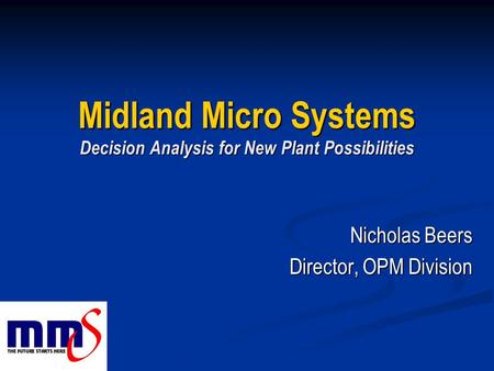 Midland Micro Systems Decision Analysis for New Plant Possibilities Nicholas Beers Director, OPM Division.