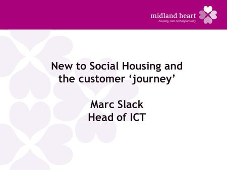 New to Social Housing and the customer ‘journey’ Marc Slack Head of ICT.