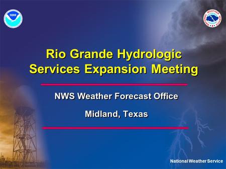 National Weather Service Rio Grande Hydrologic Services Expansion Meeting NWS Weather Forecast Office Midland, Texas NWS Weather Forecast Office Midland,