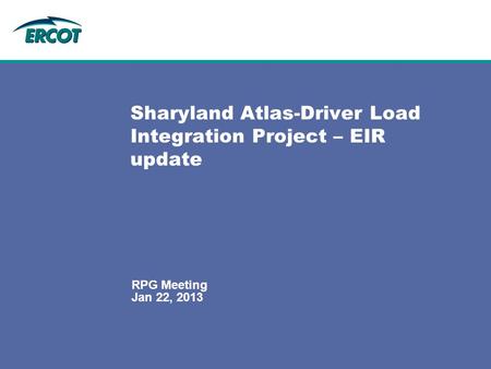 Jan 22, 2013 RPG Meeting Sharyland Atlas-Driver Load Integration Project – EIR update.
