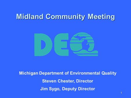 1 Midland Community Meeting Michigan Department of Environmental Quality Steven Chester, Director Jim Sygo, Deputy Director.