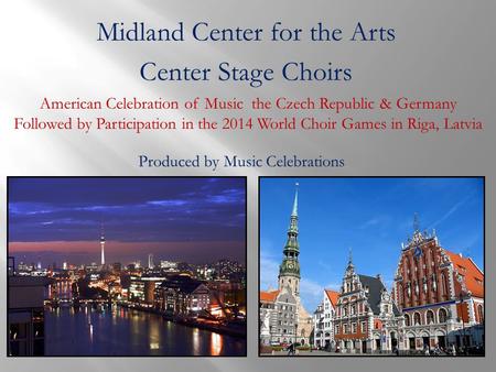Midland Center for the Arts Center Stage Choirs American Celebration of Music the Czech Republic & Germany Followed by Participation in the 2014 World.