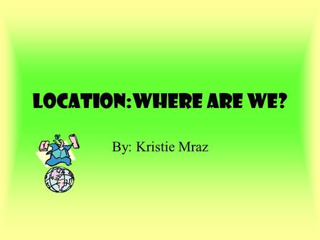 Location:Where are we? By: Kristie Mraz Where in the world are we? We live in North America.