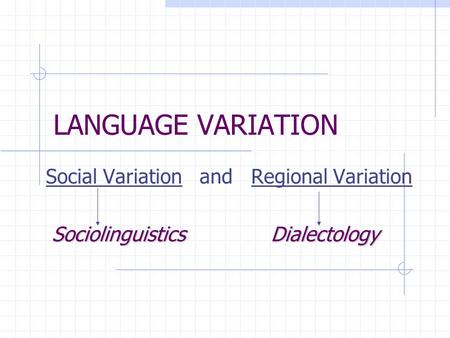 LANGUAGE VARIATION Social Variation and Regional Variation SociolinguisticsDialectology SociolinguisticsDialectology.