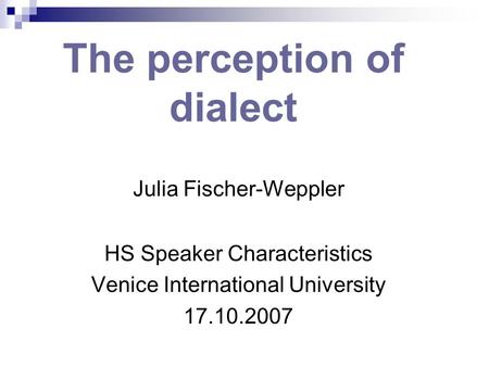 The perception of dialect Julia Fischer-Weppler HS Speaker Characteristics Venice International University 17.10.2007.