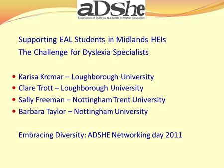 Supporting EAL Students in Midlands HEIs The Challenge for Dyslexia Specialists Karisa Krcmar – Loughborough University Clare Trott – Loughborough University.