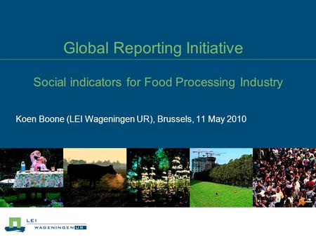 Global Reporting Initiative Social indicators for Food Processing Industry Koen Boone (LEI Wageningen UR), Brussels, 11 May 2010.