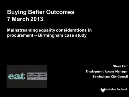 Steve Farr Employment Access Manager Birmingham City Council Buying Better Outcomes 7 March 2013 Mainstreaming equality considerations in procurement –